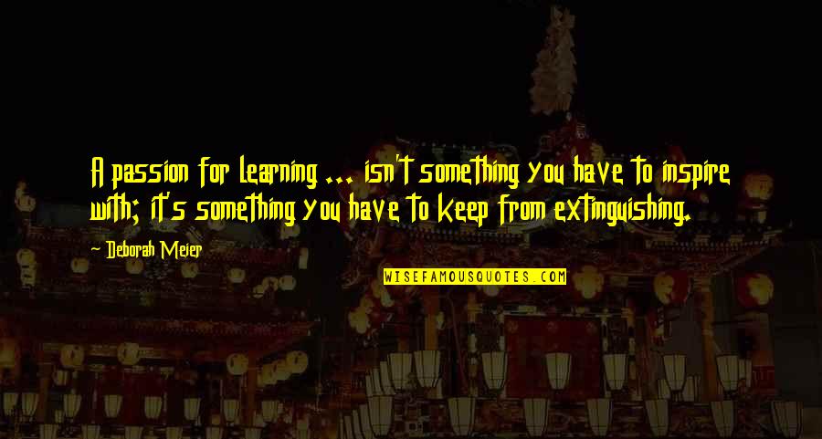 Meier Quotes By Deborah Meier: A passion for learning ... isn't something you