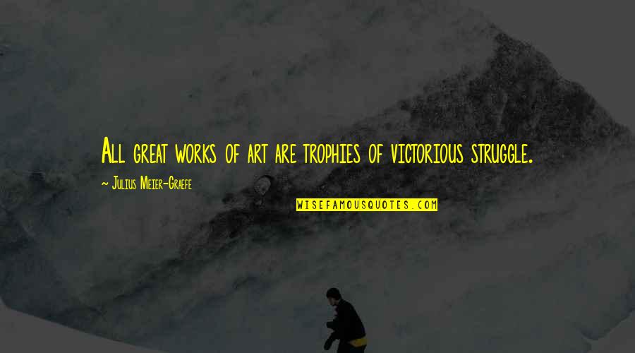 Meier Quotes By Julius Meier-Graefe: All great works of art are trophies of