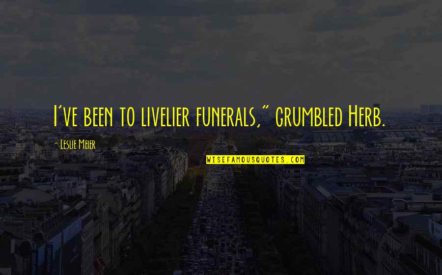 Meier Quotes By Leslie Meier: I've been to livelier funerals," grumbled Herb.