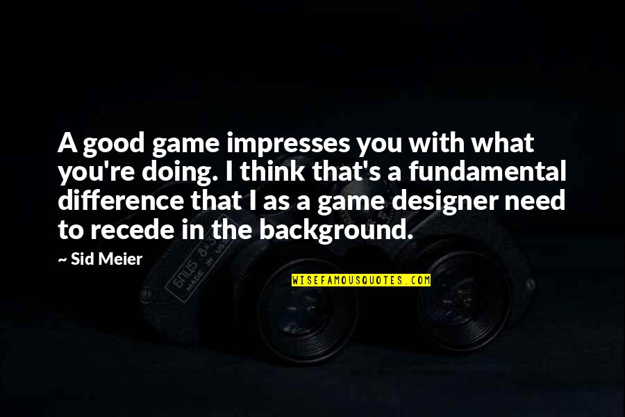 Meier Quotes By Sid Meier: A good game impresses you with what you're