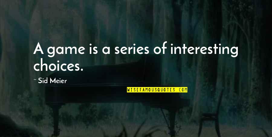 Meier Quotes By Sid Meier: A game is a series of interesting choices.