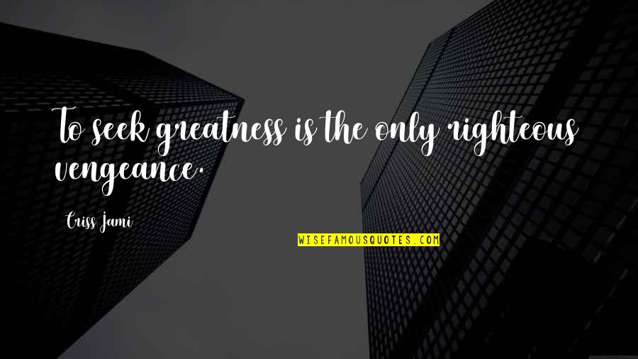 Meiffert Quotes By Criss Jami: To seek greatness is the only righteous vengeance. Meiffert Quotes By Criss Jami: To seek greatness is the only righteous vengeance.