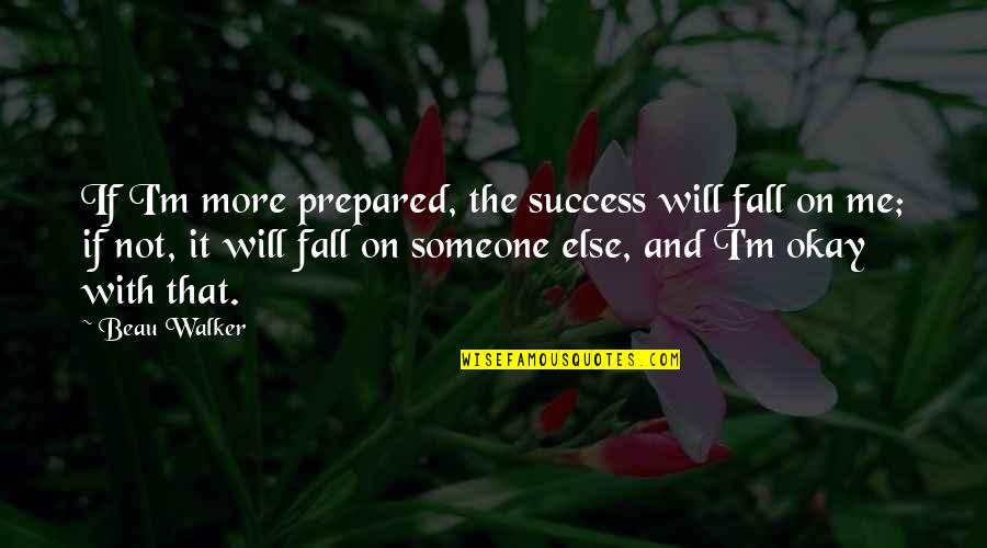 Meigo Mark Quotes By Beau Walker: If I'm more prepared, the success will fall Meigo Mark Quotes By Beau Walker: If I'm more prepared, the success will fall