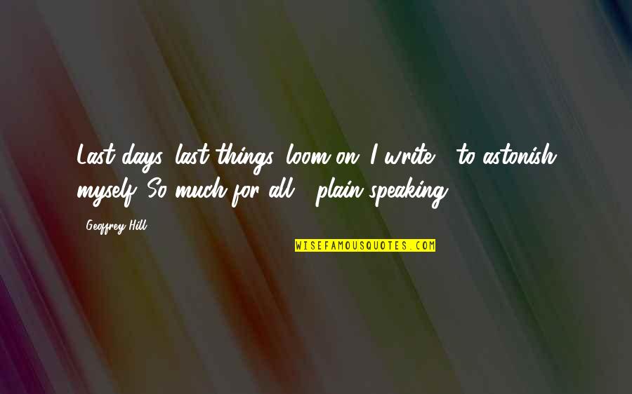 Meigo Pruudel Quotes By Geoffrey Hill: Last days, last things, loom on: I write Meigo Pruudel Quotes By Geoffrey Hill: Last days, last things, loom on: I write