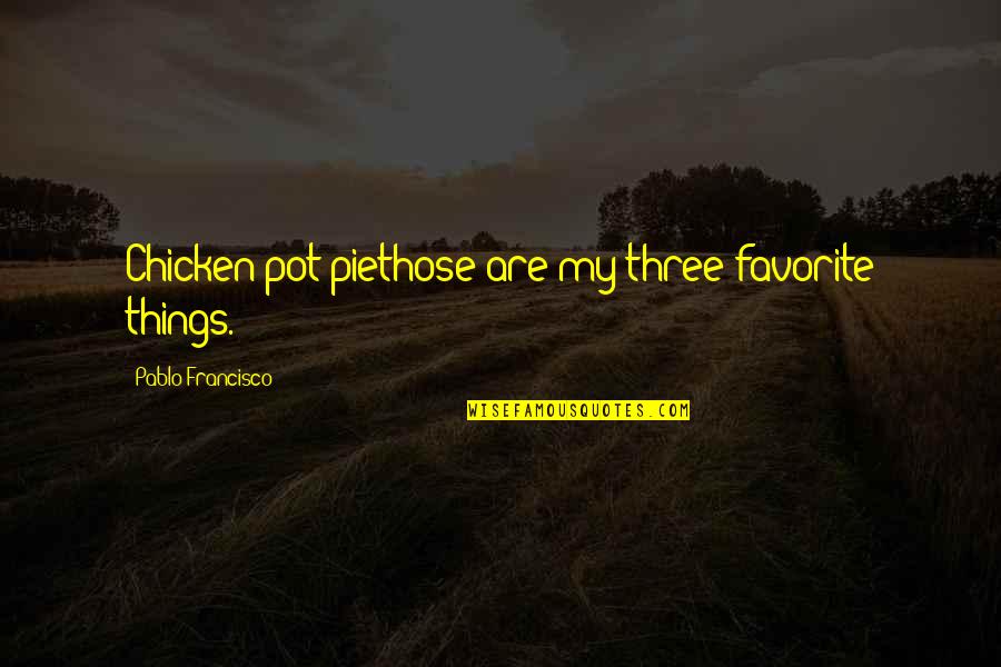 Meigo Pruudel Quotes By Pablo Francisco: Chicken pot piethose are my three favorite things. Meigo Pruudel Quotes By Pablo Francisco: Chicken pot piethose are my three favorite things.