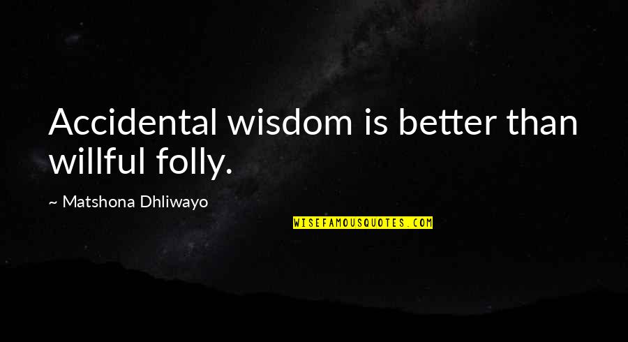 Meigo Quotes By Matshona Dhliwayo: Accidental wisdom is better than willful folly.
