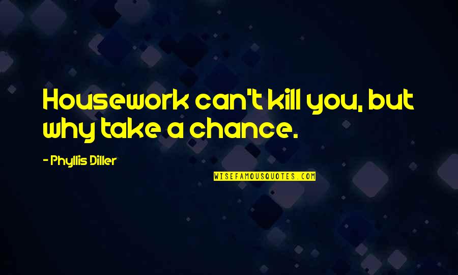 Meijan Quotes By Phyllis Diller: Housework can't kill you, but why take a Meijan Quotes By Phyllis Diller: Housework can't kill you, but why take a
