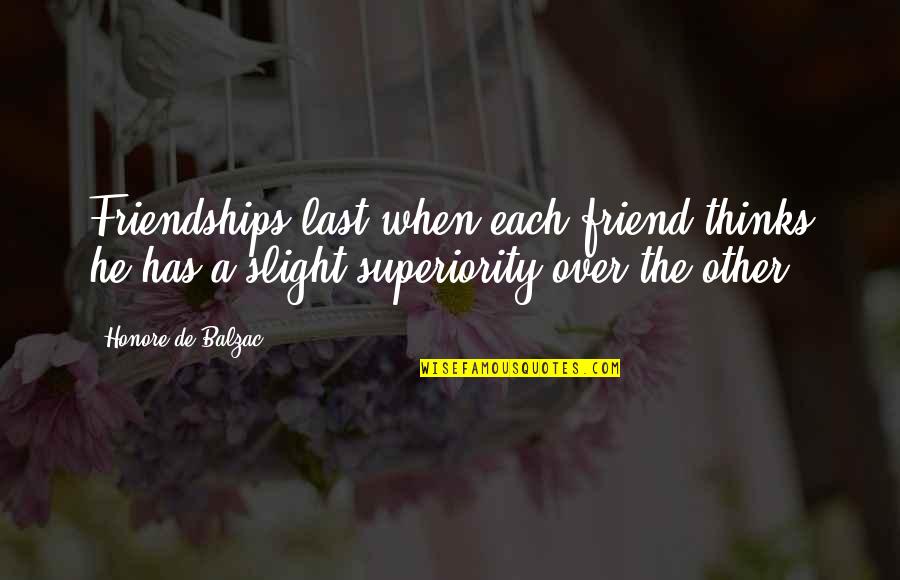 Meiji Stewart Quotes By Honore De Balzac: Friendships last when each friend thinks he has