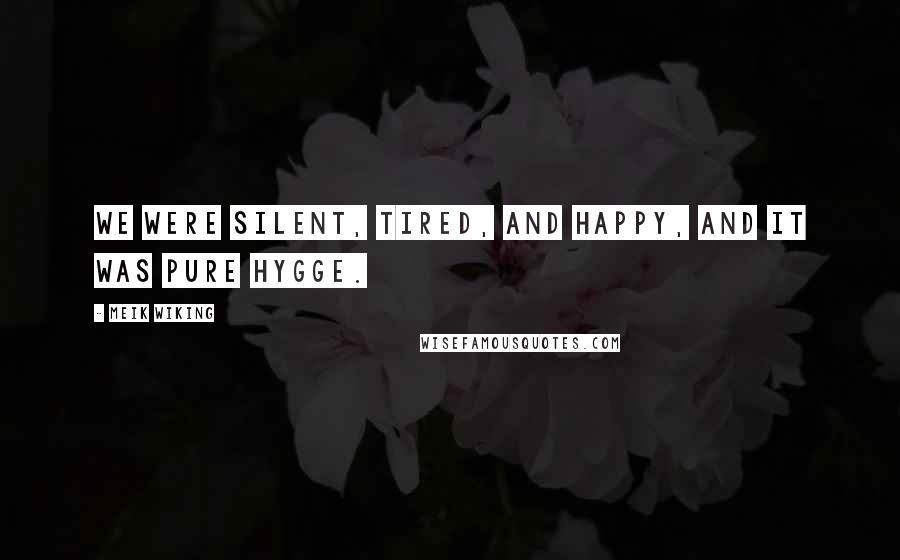 Meik Wiking quotes: We were silent, tired, and happy, and it was pure hygge.