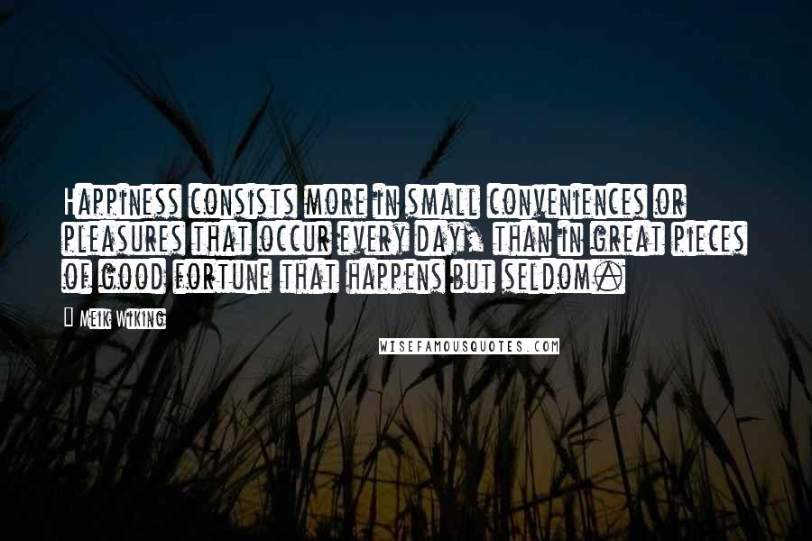 Meik Wiking quotes: Happiness consists more in small conveniences or pleasures that occur every day, than in great pieces of good fortune that happens but seldom.
