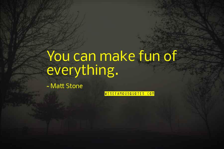 Meilana Gillard Quotes By Matt Stone: You can make fun of everything. Meilana Gillard Quotes By Matt Stone: You can make fun of everything.