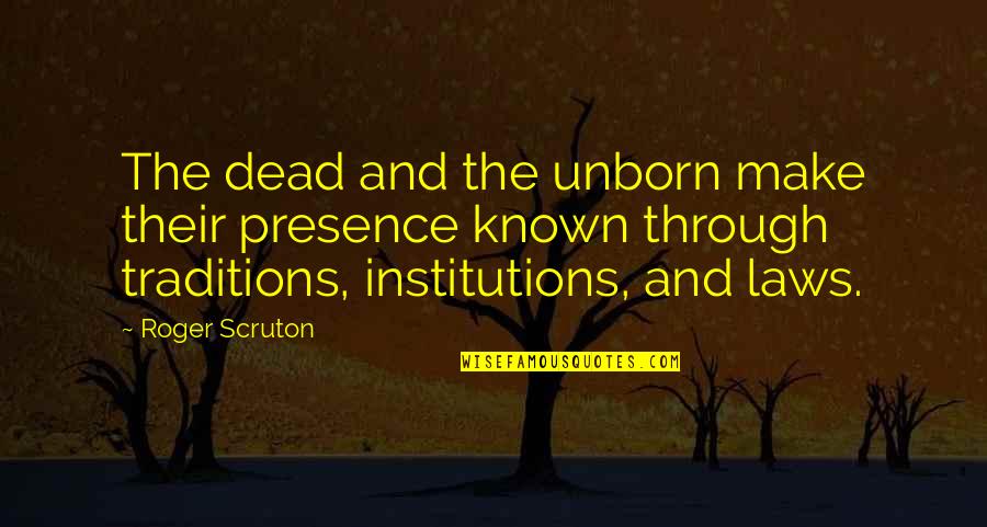 Meileen Choo Quotes By Roger Scruton: The dead and the unborn make their presence Meileen Choo Quotes By Roger Scruton: The dead and the unborn make their presence