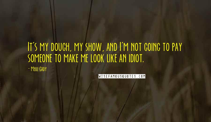 Meili Cady quotes: It's my dough, my show, and I'm not going to pay someone to make me look like an idiot.