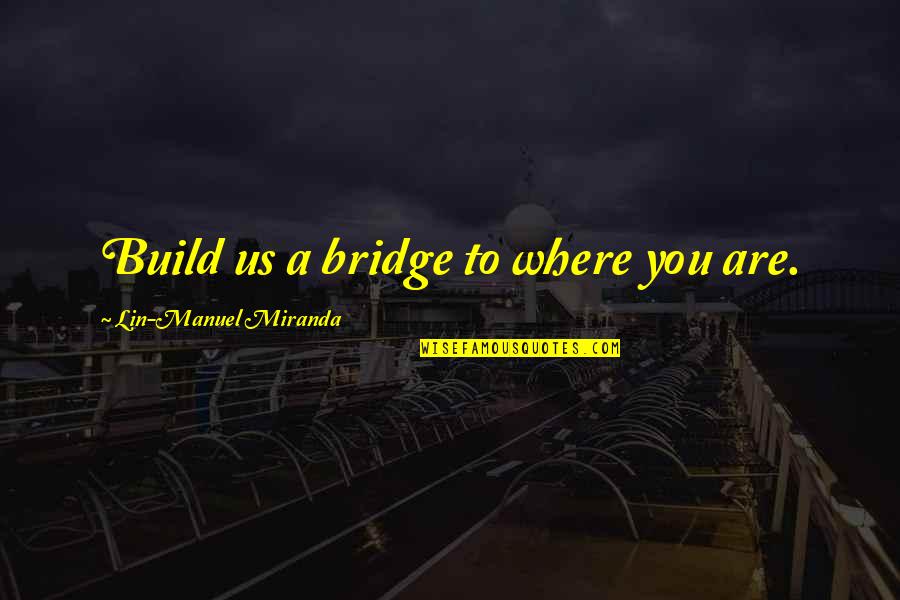 Meilinger Dezso Quotes By Lin-Manuel Miranda: Build us a bridge to where you are. Meilinger Dezso Quotes By Lin-Manuel Miranda: Build us a bridge to where you are.