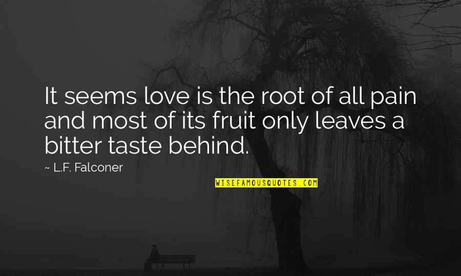 Meilleures Series Quotes By L.F. Falconer: It seems love is the root of all Meilleures Series Quotes By L.F. Falconer: It seems love is the root of all