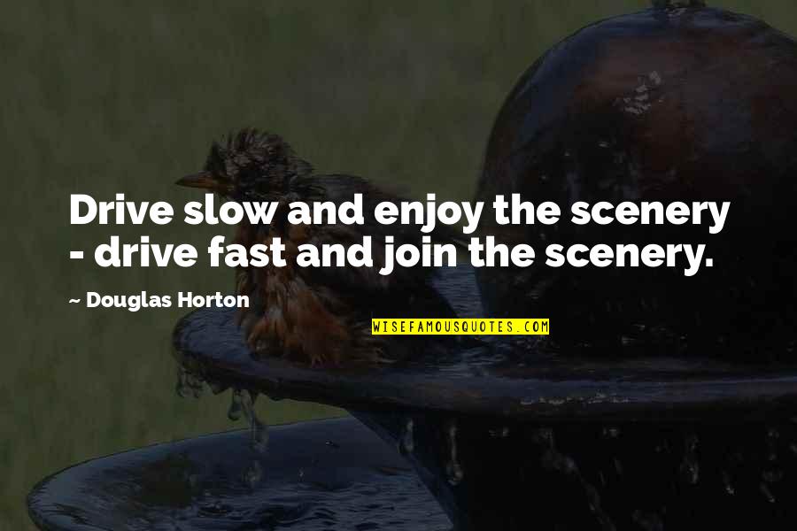 Meilleurs Quotes By Douglas Horton: Drive slow and enjoy the scenery - drive