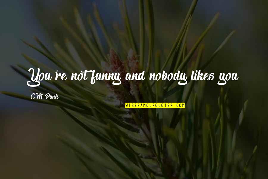 Meimaroglou Quotes By CM Punk: You're not funny and nobody likes you! Meimaroglou Quotes By CM Punk: You're not funny and nobody likes you!