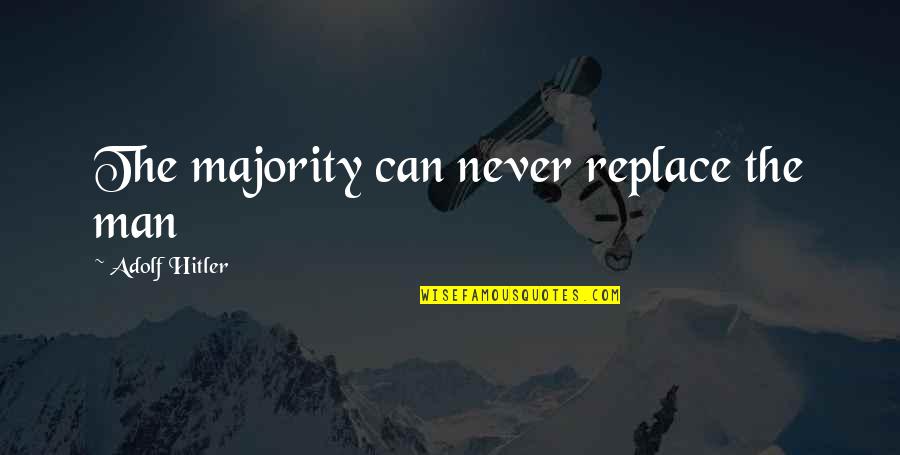 Mein Quotes By Adolf Hitler: The majority can never replace the man