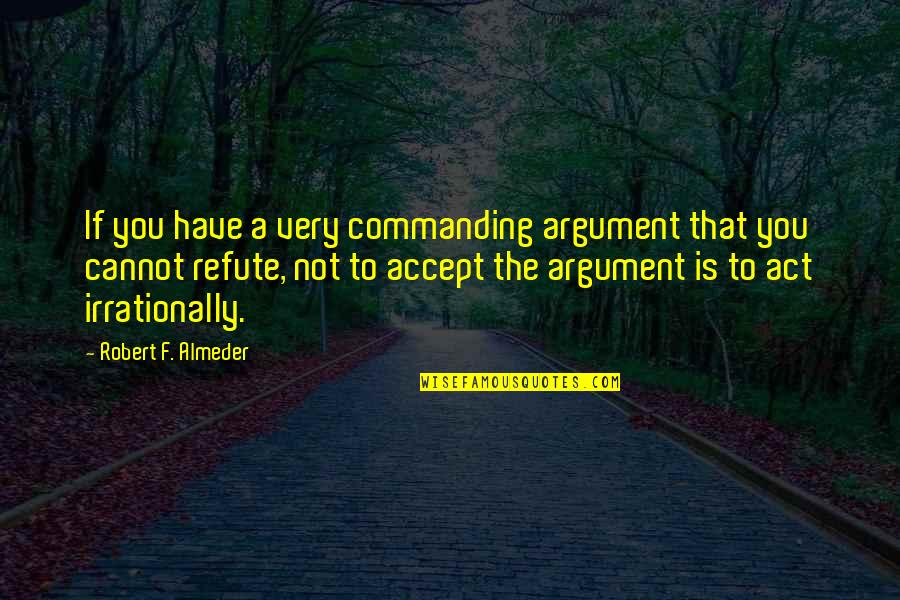 Meindert Dejong Quotes By Robert F. Almeder: If you have a very commanding argument that Meindert Dejong Quotes By Robert F. Almeder: If you have a very commanding argument that