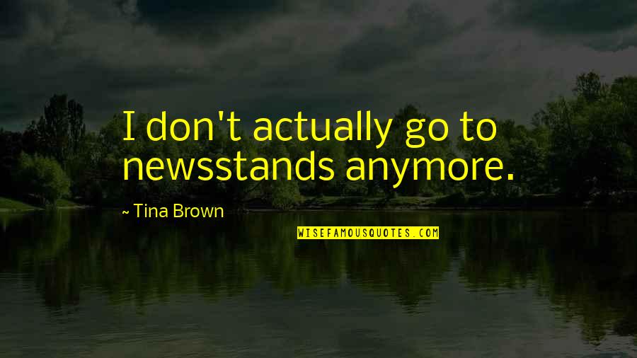 Meinhardt Diamond Quotes By Tina Brown: I don't actually go to newsstands anymore.