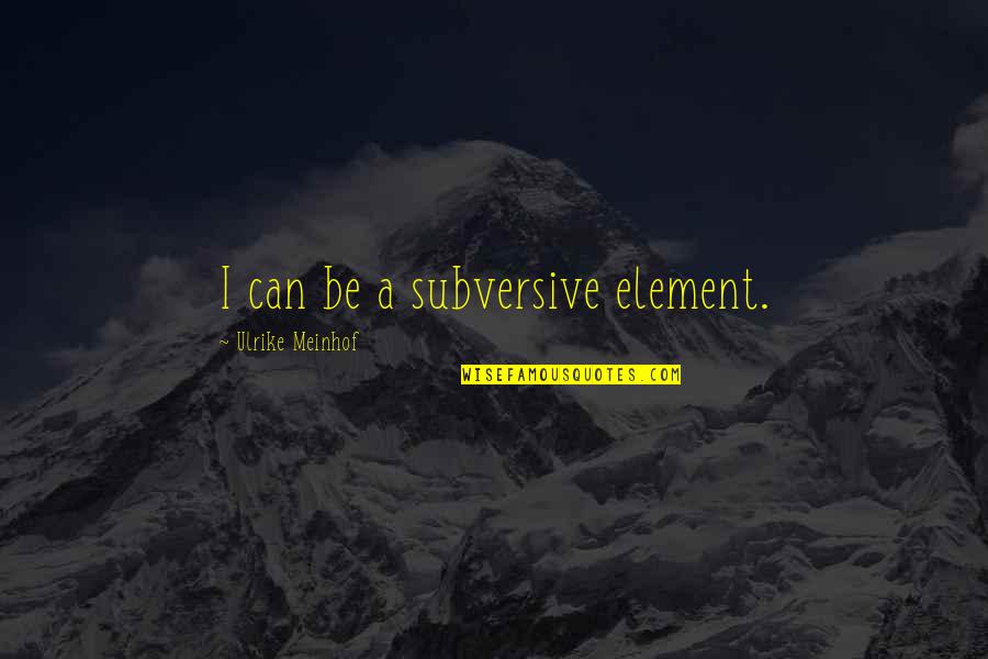 Meinhof Quotes By Ulrike Meinhof: I can be a subversive element.