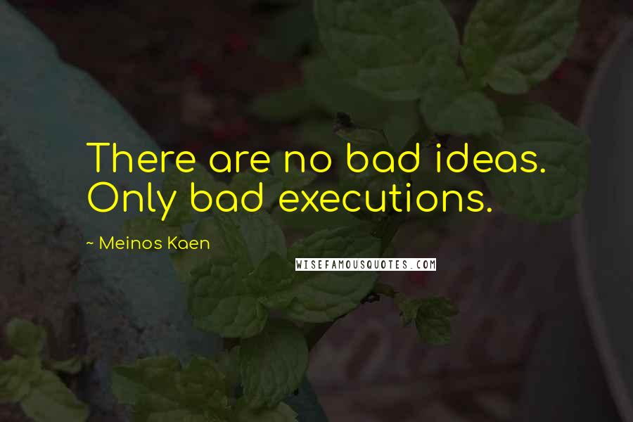 Meinos Kaen quotes: There are no bad ideas. Only bad executions.