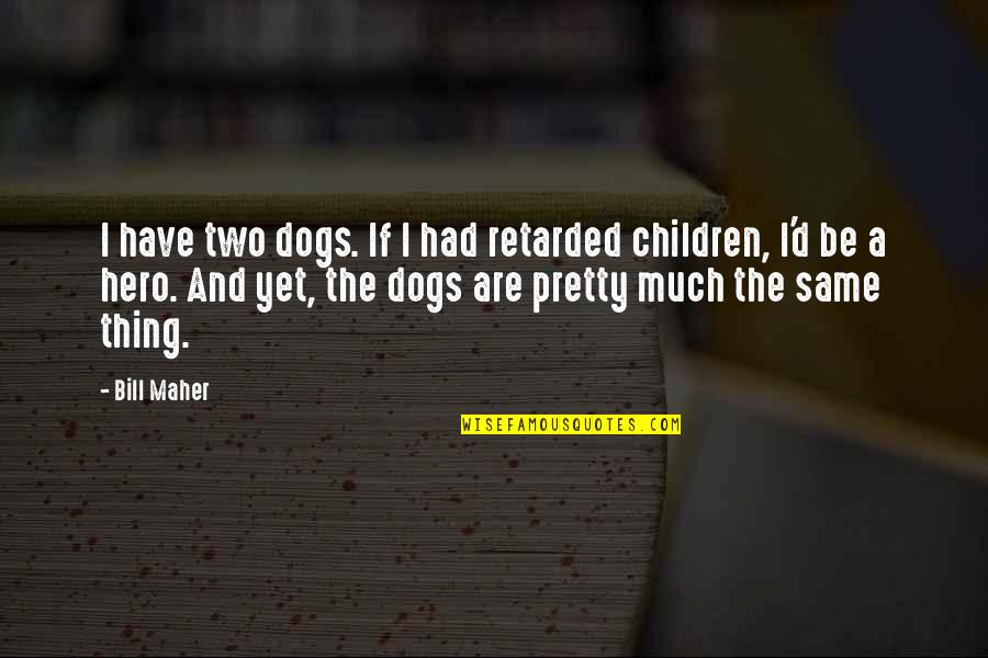 Meinstein Quotes By Bill Maher: I have two dogs. If I had retarded