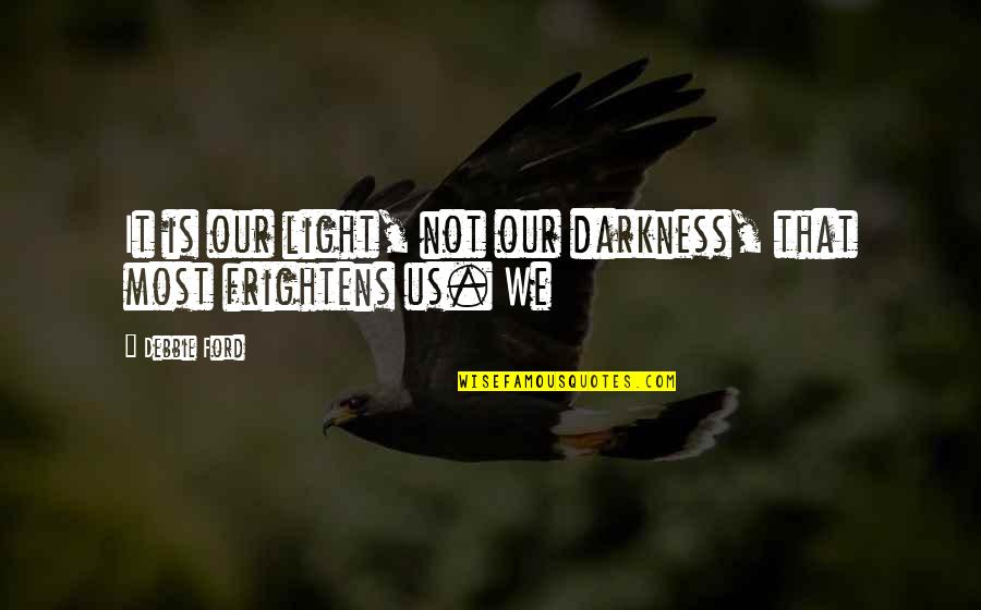 Meintzer Quotes By Debbie Ford: It is our light, not our darkness, that