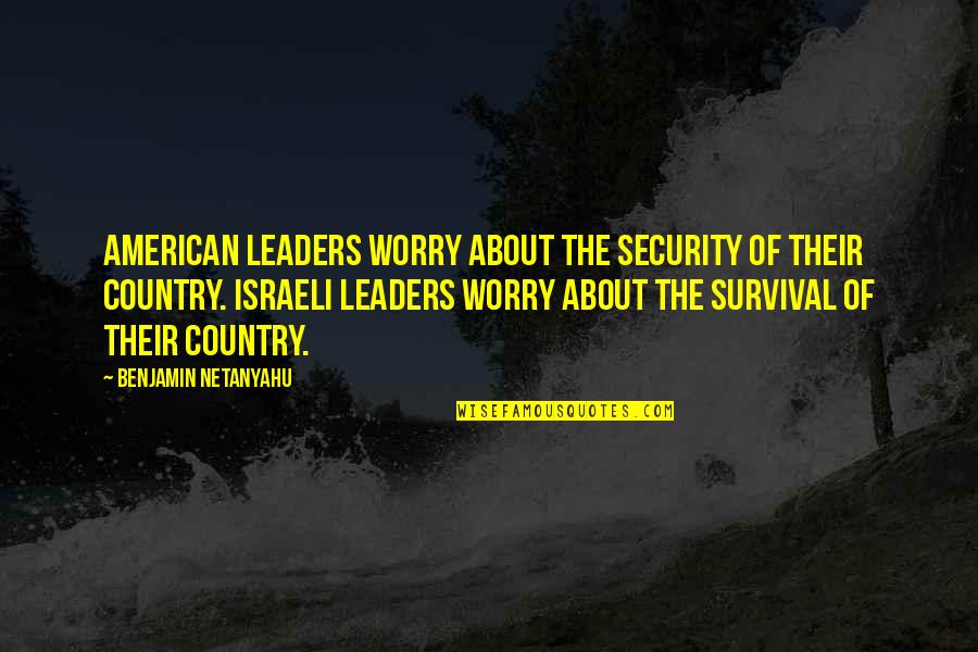 Meiosis Ii Quotes By Benjamin Netanyahu: American leaders worry about the security of their