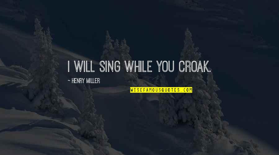 Meiosis Ii Quotes By Henry Miller: I will sing while you croak.