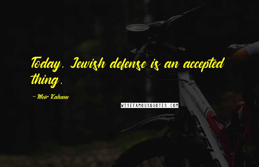 Meir Kahane quotes: Today, Jewish defense is an accepted thing.