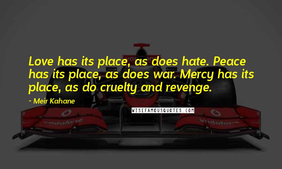 Meir Kahane quotes: Love has its place, as does hate. Peace has its place, as does war. Mercy has its place, as do cruelty and revenge.