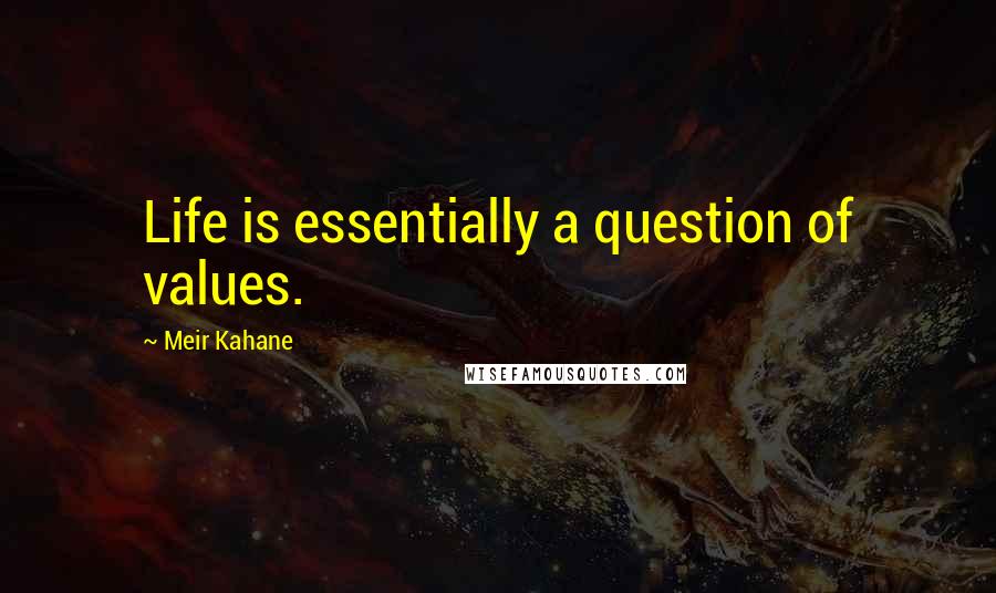 Meir Kahane quotes: Life is essentially a question of values.