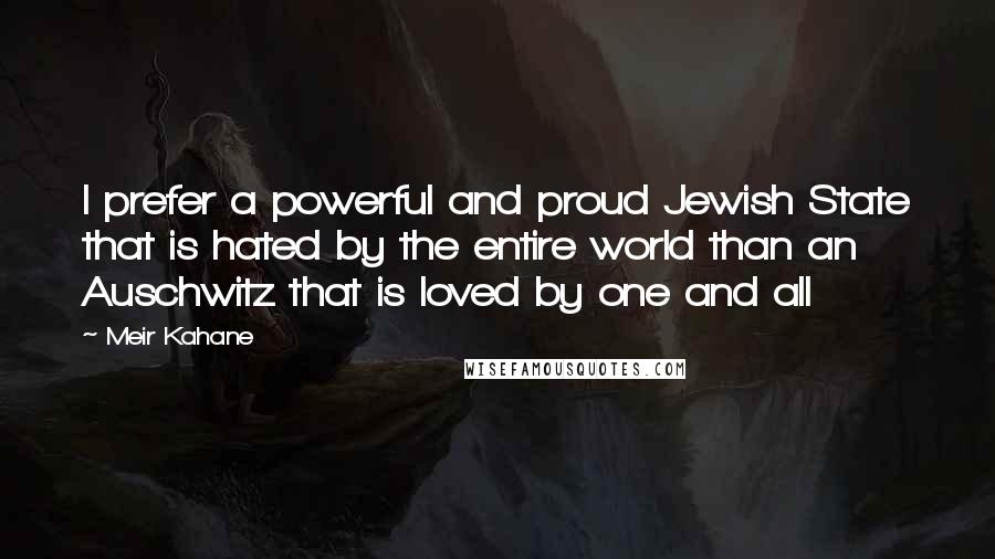 Meir Kahane quotes: I prefer a powerful and proud Jewish State that is hated by the entire world than an Auschwitz that is loved by one and all