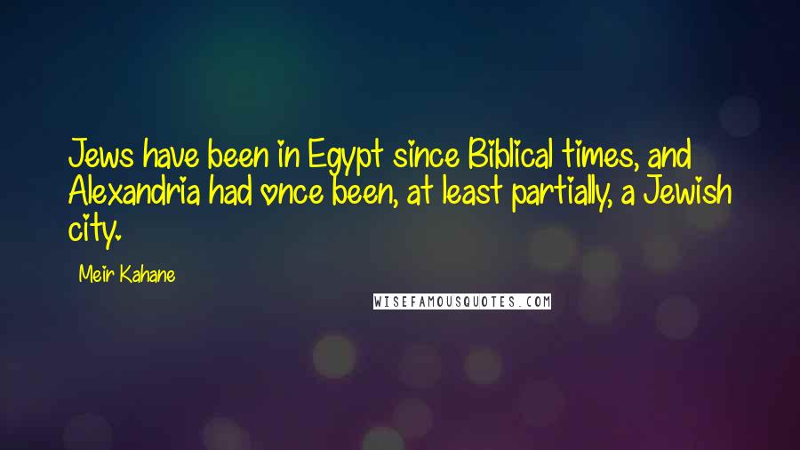 Meir Kahane quotes: Jews have been in Egypt since Biblical times, and Alexandria had once been, at least partially, a Jewish city.