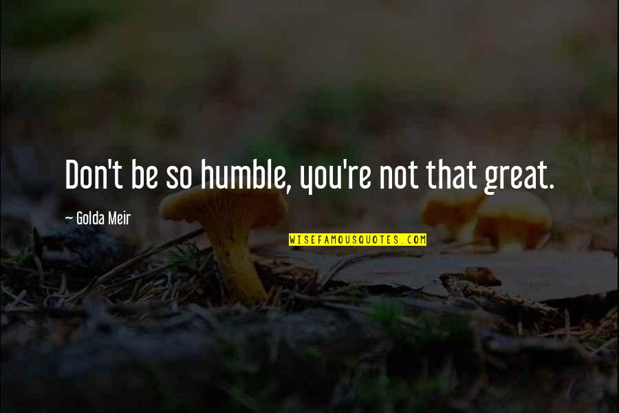 Meir Quotes By Golda Meir: Don't be so humble, you're not that great.