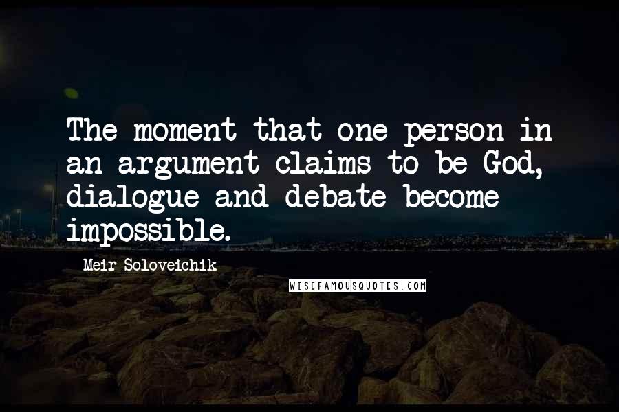 Meir Soloveichik quotes: The moment that one person in an argument claims to be God, dialogue and debate become impossible.