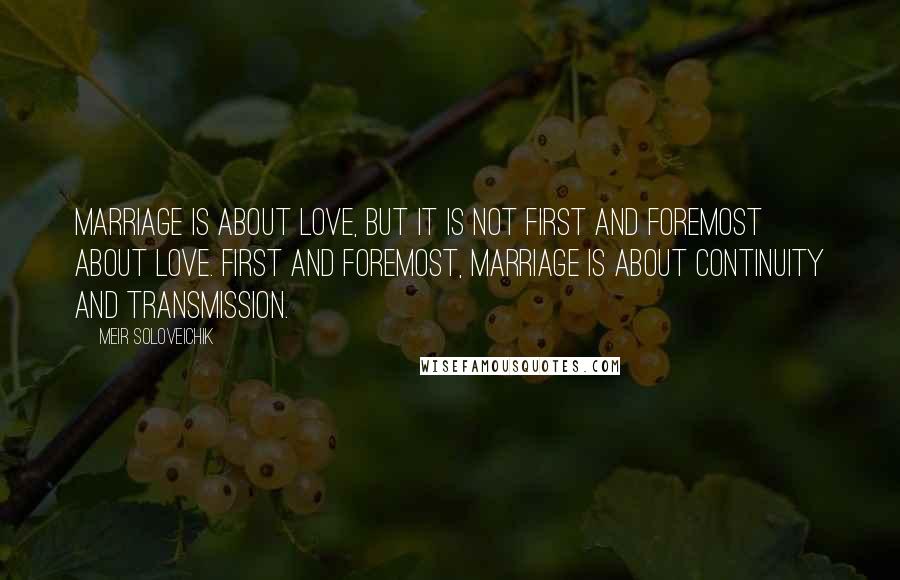 Meir Soloveichik quotes: Marriage is about love, but it is not first and foremost about love. First and foremost, marriage is about continuity and transmission. Meir Soloveichik quotes: Marriage is about love, but it is not first and foremost about love. First and foremost, marriage is about continuity and transmission.