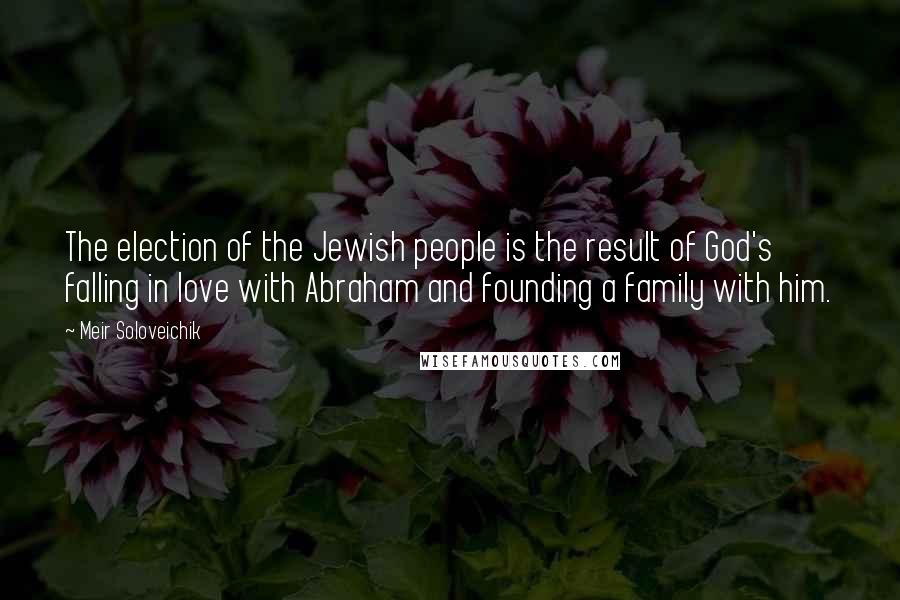 Meir Soloveichik quotes: The election of the Jewish people is the result of God's falling in love with Abraham and founding a family with him.