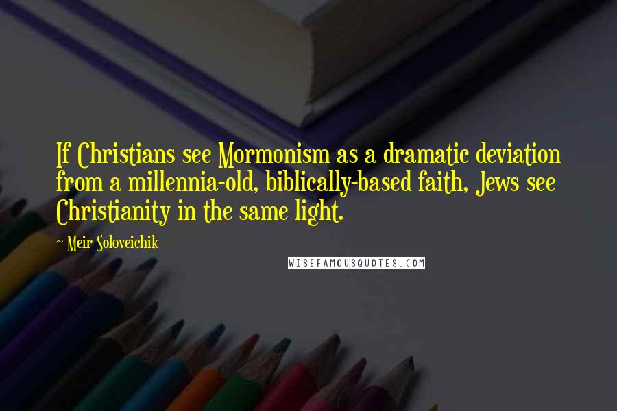 Meir Soloveichik quotes: If Christians see Mormonism as a dramatic deviation from a millennia-old, biblically-based faith, Jews see Christianity in the same light.