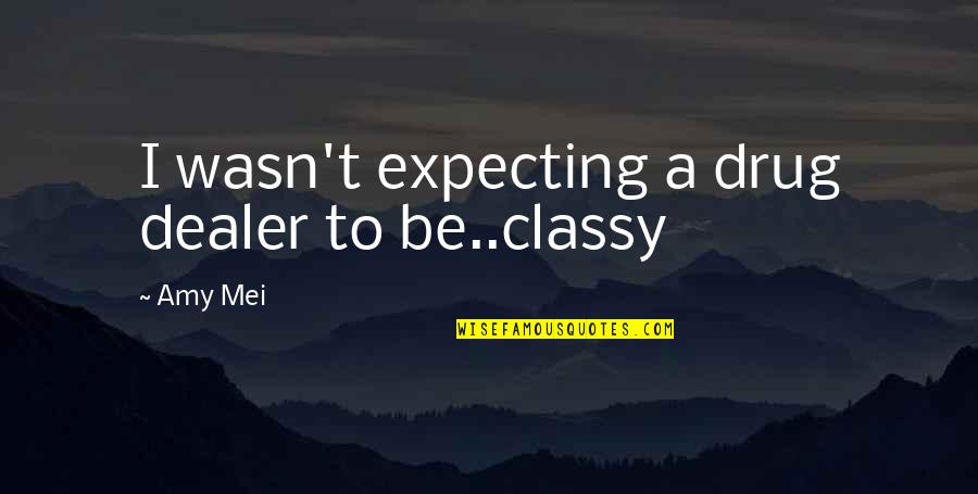 Mei's Quotes By Amy Mei: I wasn't expecting a drug dealer to be..classy