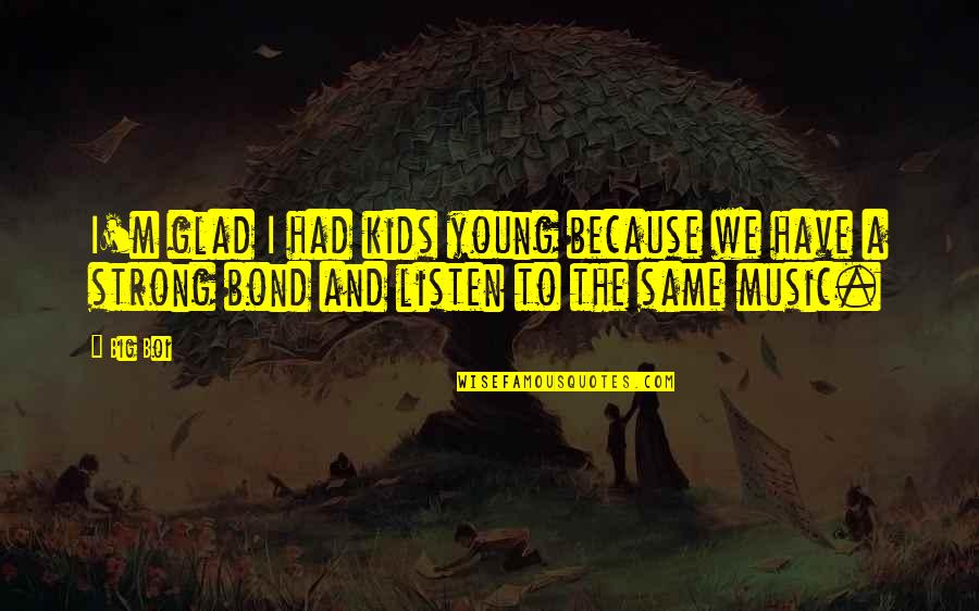 Meisel Wood Quotes By Big Boi: I'm glad I had kids young because we