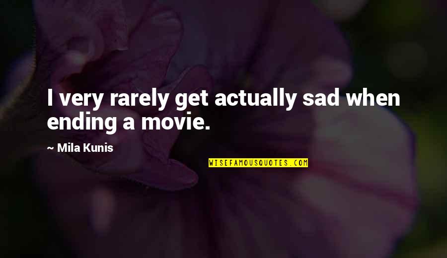 Meisjedjamila Quotes By Mila Kunis: I very rarely get actually sad when ending Meisjedjamila Quotes By Mila Kunis: I very rarely get actually sad when ending