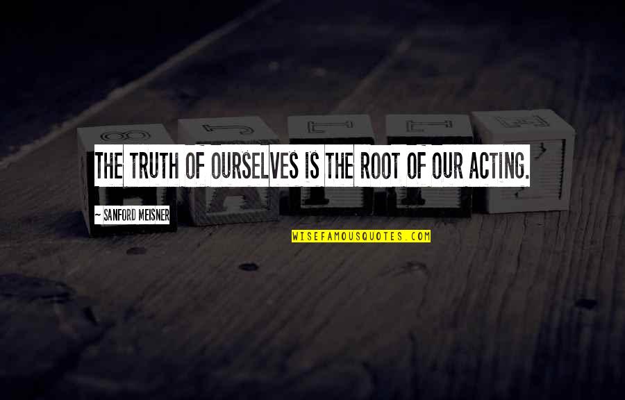 Meisner Quotes By Sanford Meisner: The truth of ourselves is the root of