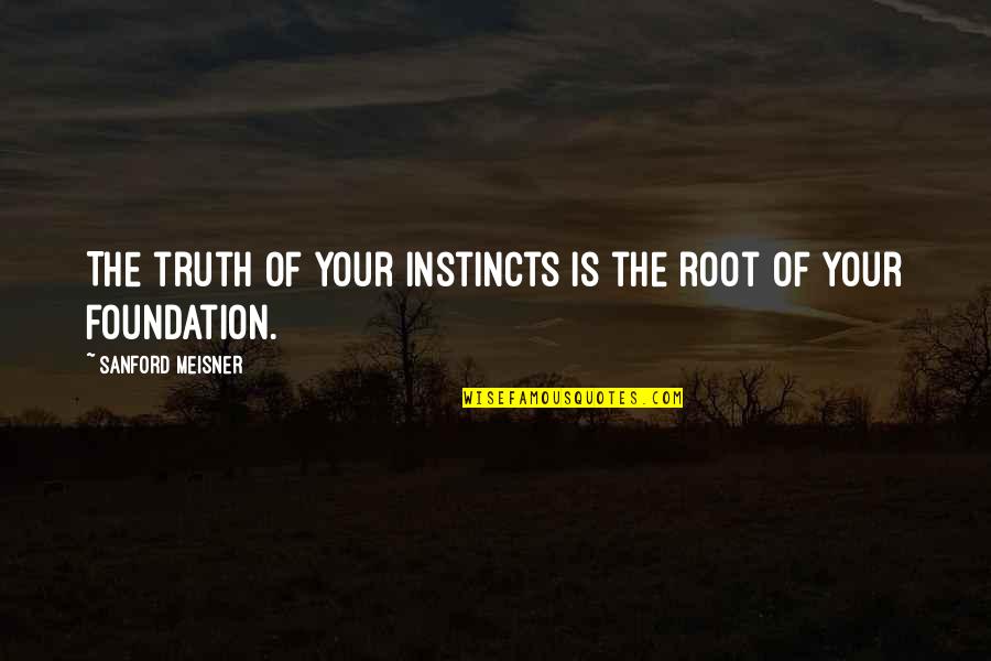 Meisner Quotes By Sanford Meisner: The truth of your instincts is the root