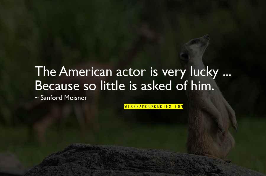 Meisner Quotes By Sanford Meisner: The American actor is very lucky ... Because