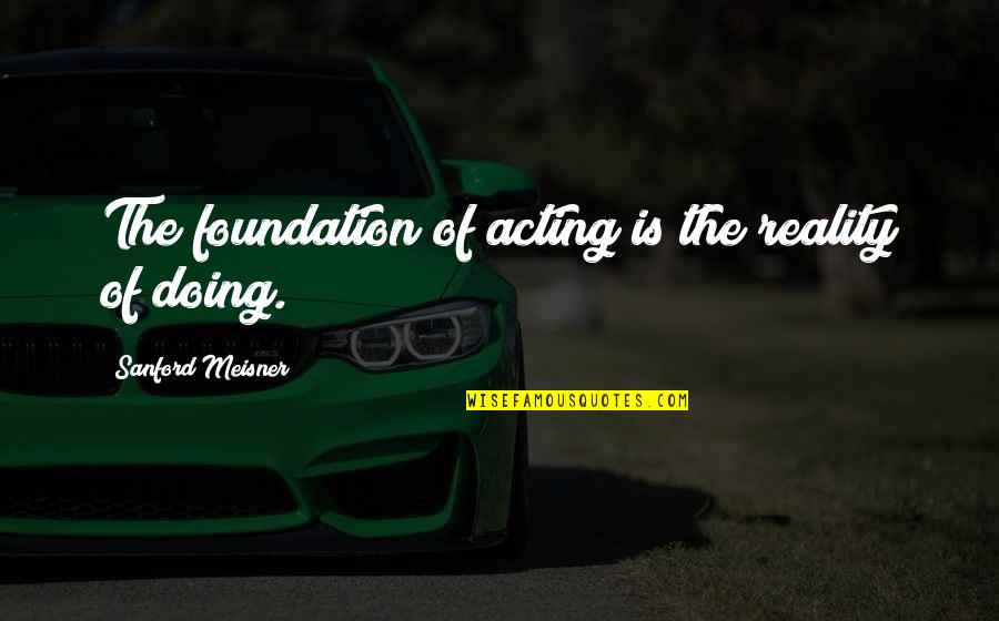 Meisner Quotes By Sanford Meisner: The foundation of acting is the reality of