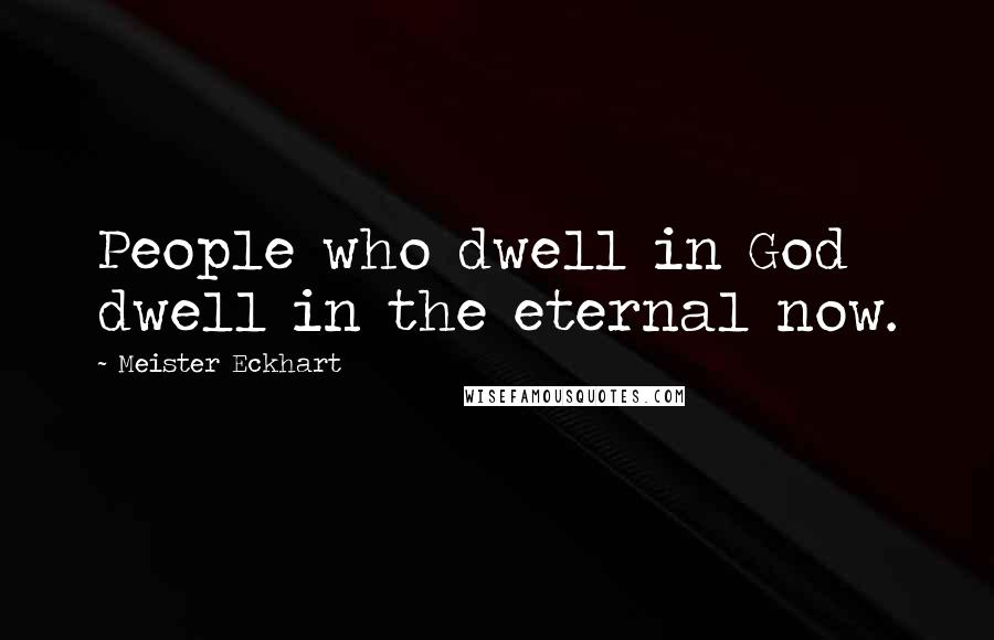 Meister Eckhart quotes: People who dwell in God dwell in the eternal now.