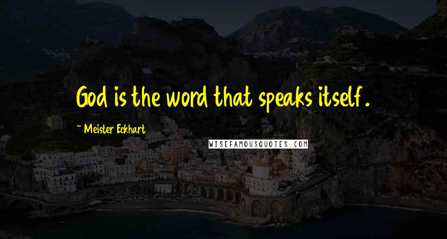 Meister Eckhart quotes: God is the word that speaks itself.