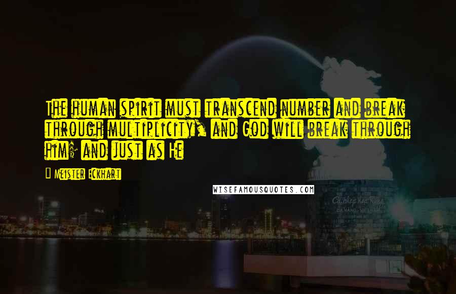 Meister Eckhart quotes: The human spirit must transcend number and break through multiplicity, and God will break through him; and just as He